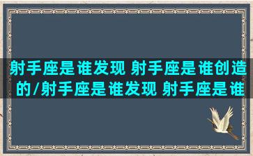 射手座是谁发现 射手座是谁创造的/射手座是谁发现 射手座是谁创造的-我的网站